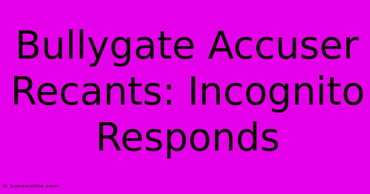 Bullygate Accuser Recants: Incognito Responds