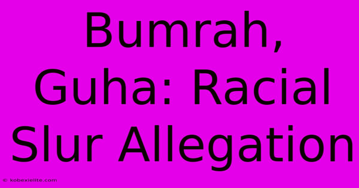 Bumrah, Guha: Racial Slur Allegation Bumrah, Guha: Racial Slur Allegation