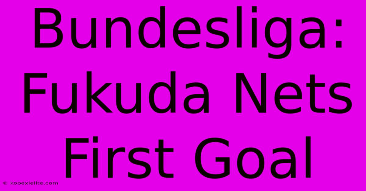 Bundesliga: Fukuda Nets First Goal