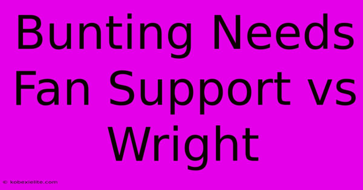 Bunting Needs Fan Support Vs Wright