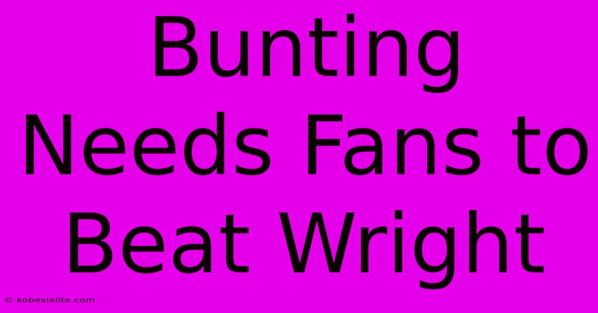 Bunting Needs Fans To Beat Wright