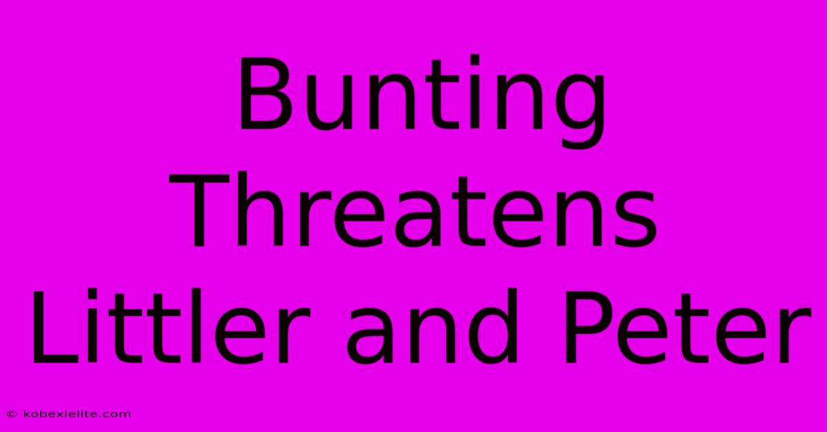 Bunting Threatens Littler And Peter