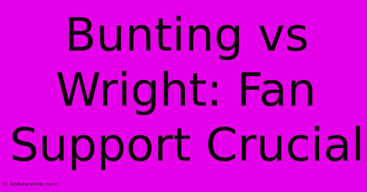 Bunting Vs Wright: Fan Support Crucial