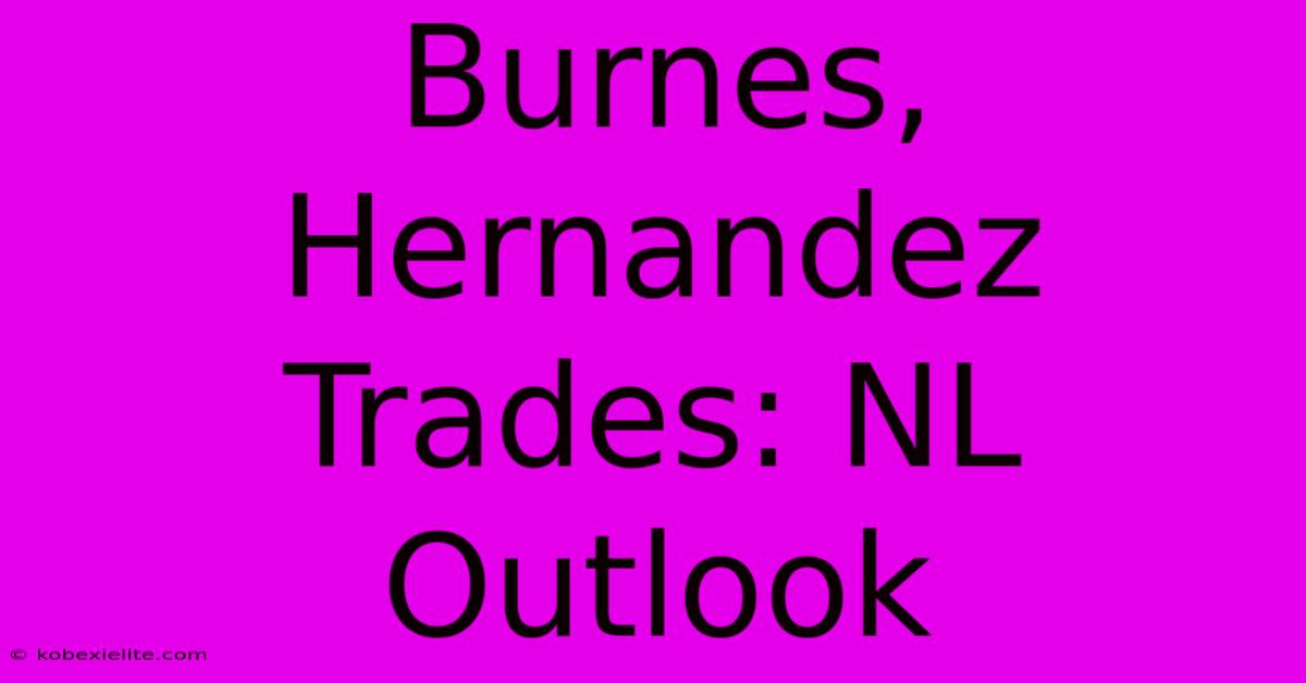 Burnes, Hernandez Trades: NL Outlook