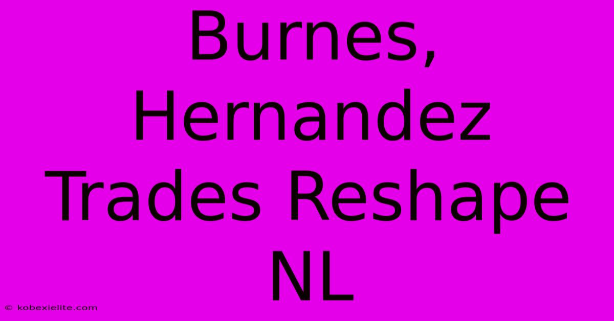 Burnes, Hernandez Trades Reshape NL