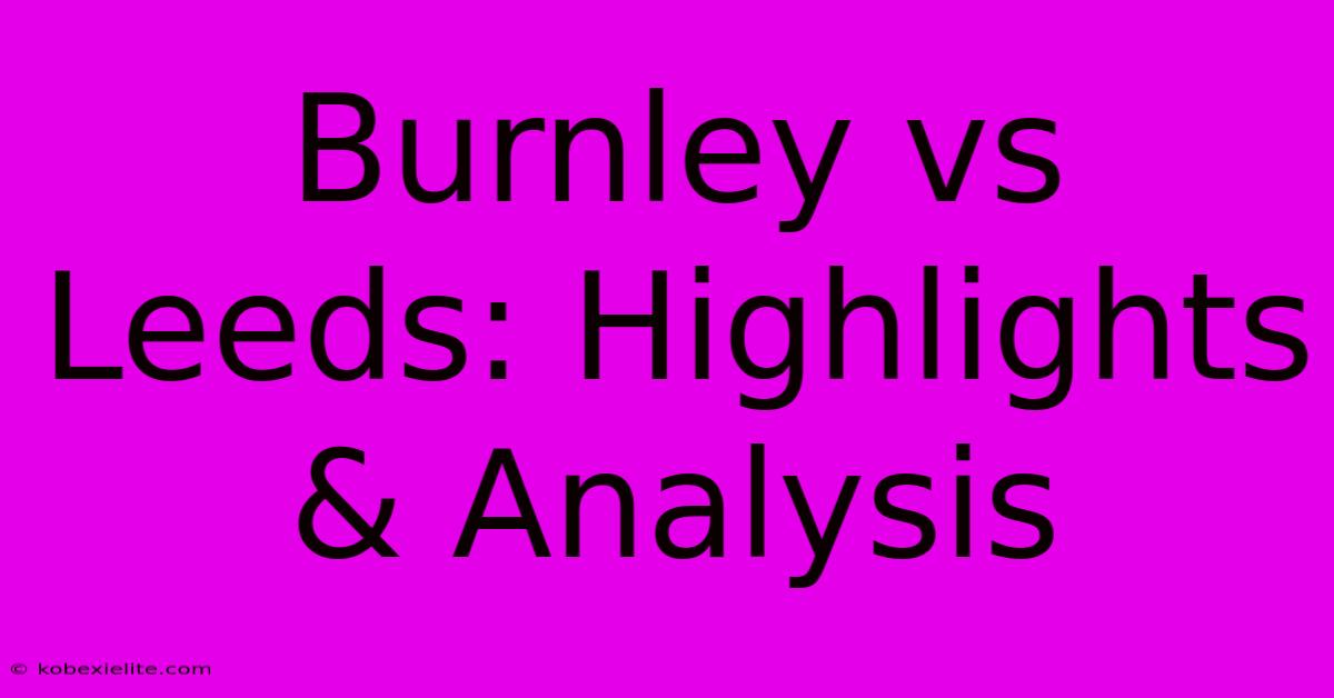 Burnley Vs Leeds: Highlights & Analysis