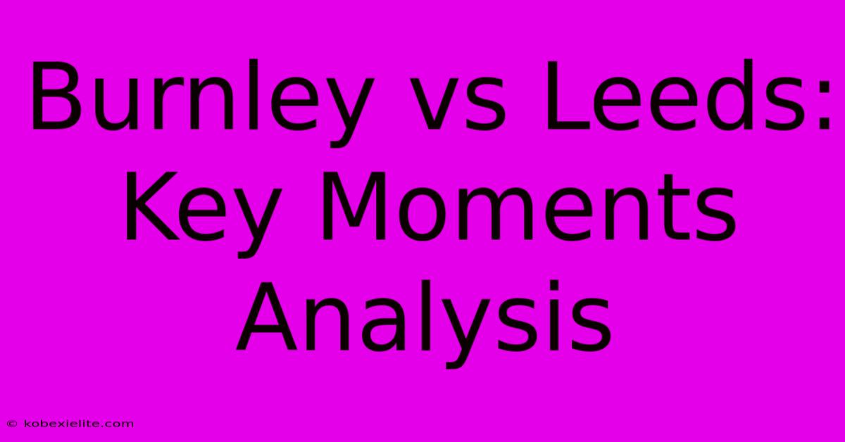 Burnley Vs Leeds: Key Moments Analysis