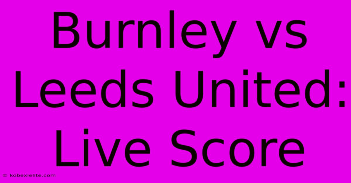 Burnley Vs Leeds United: Live Score