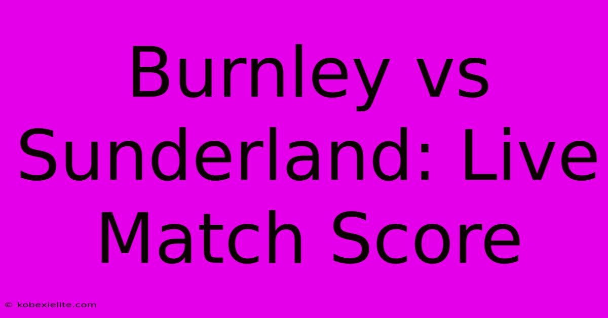 Burnley Vs Sunderland: Live Match Score