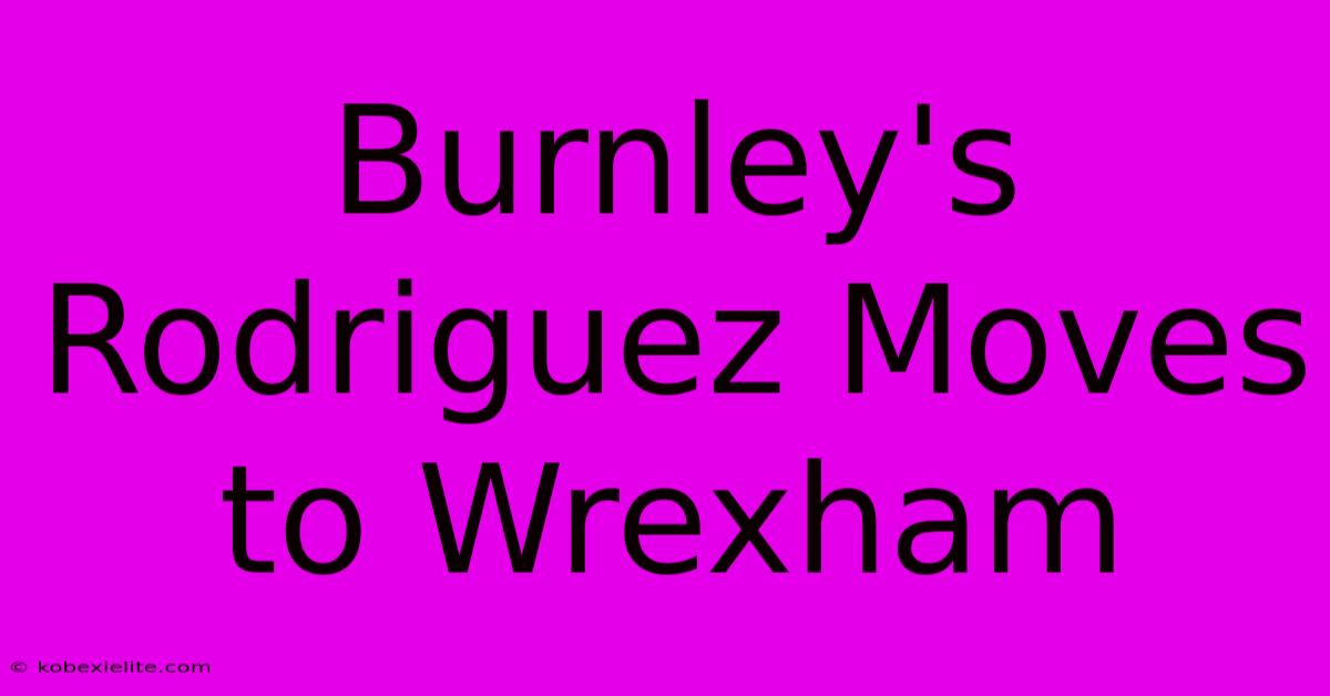 Burnley's Rodriguez Moves To Wrexham