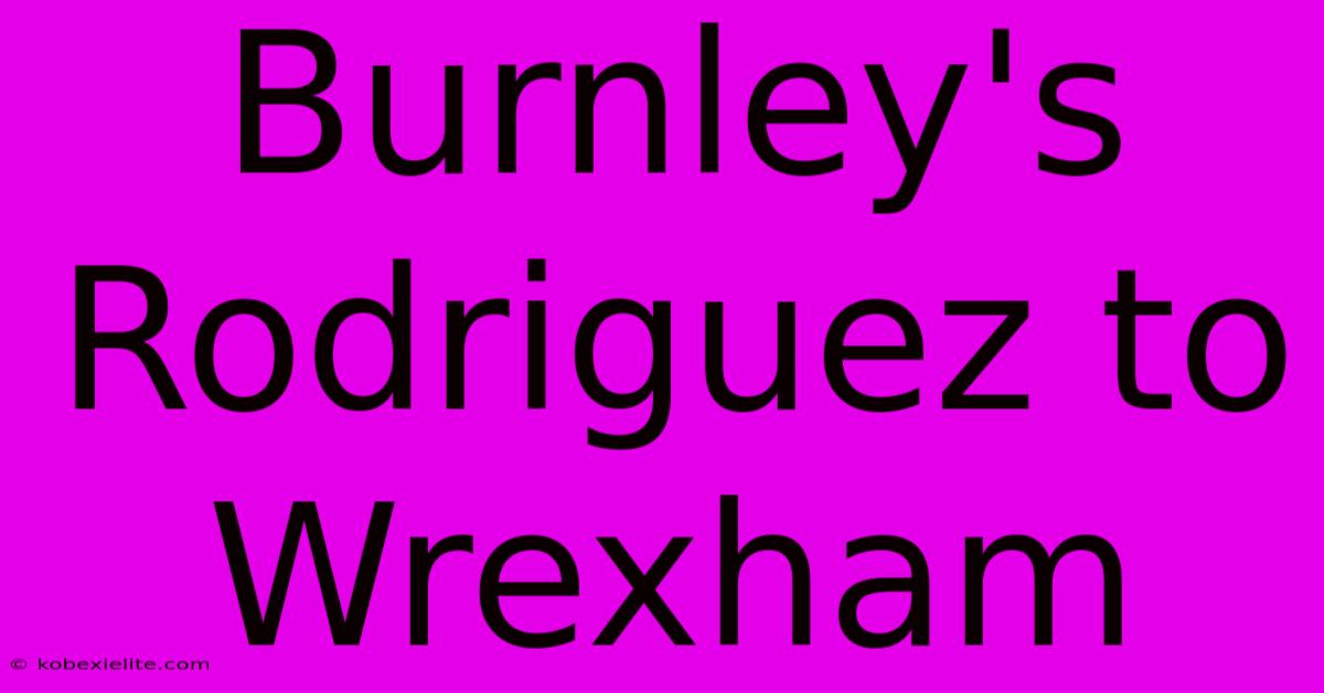 Burnley's Rodriguez To Wrexham