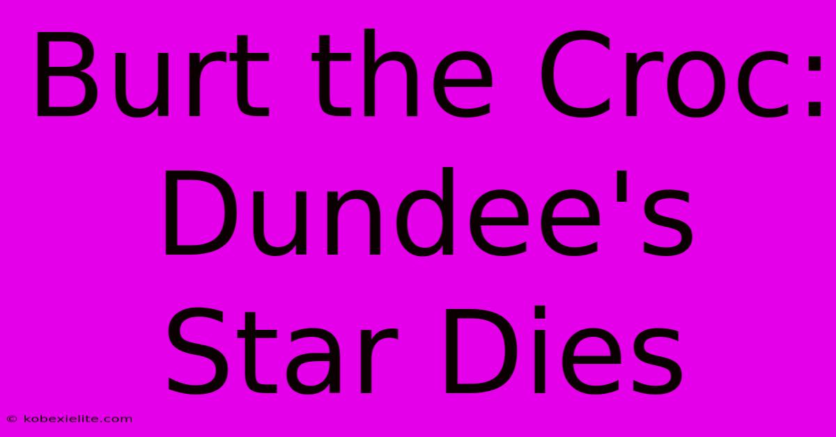 Burt The Croc: Dundee's Star Dies