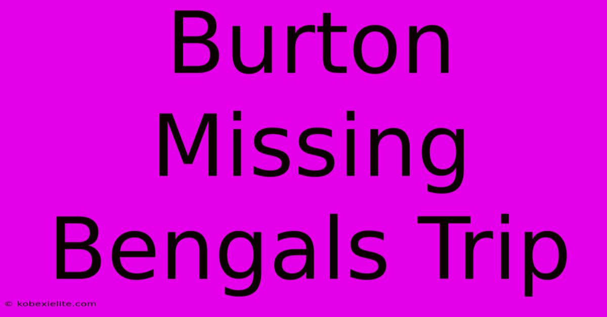 Burton Missing Bengals Trip