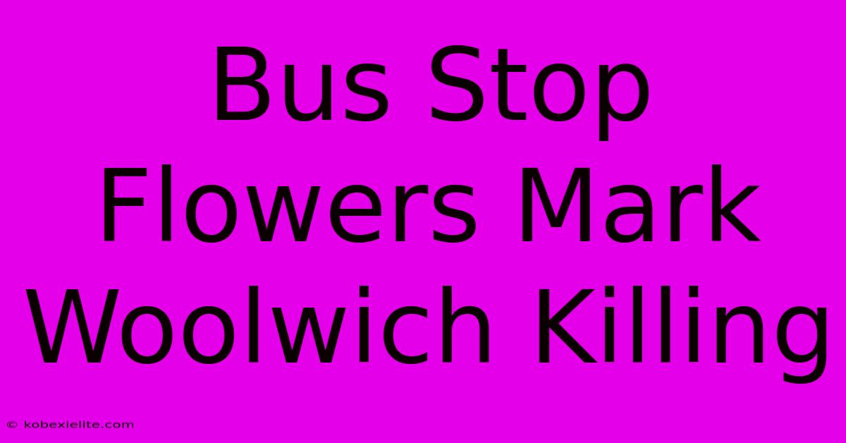 Bus Stop Flowers Mark Woolwich Killing