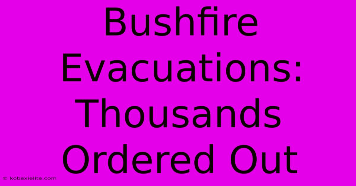 Bushfire Evacuations: Thousands Ordered Out