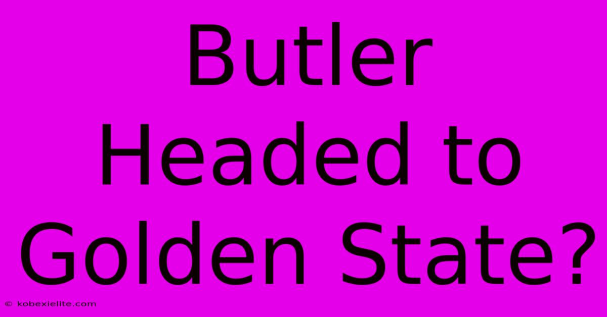 Butler Headed To Golden State?