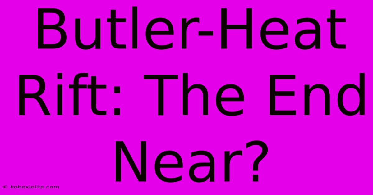 Butler-Heat Rift: The End Near?