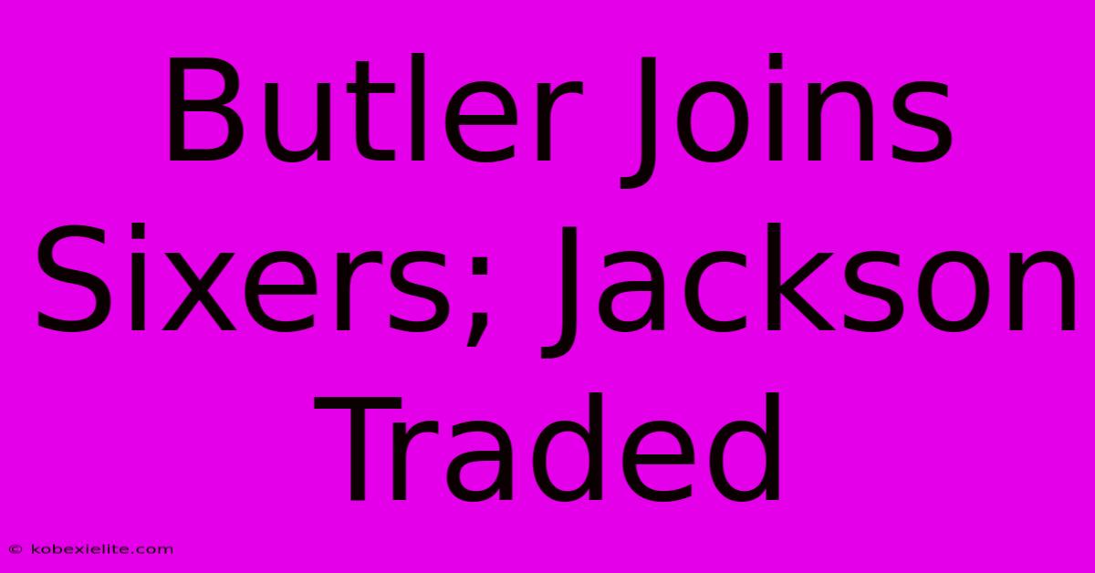 Butler Joins Sixers; Jackson Traded