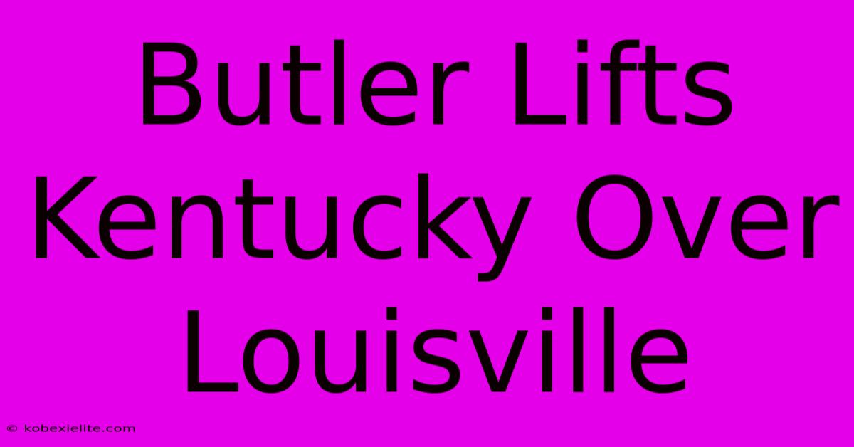 Butler Lifts Kentucky Over Louisville Butler Lifts Kentucky Over Louisville