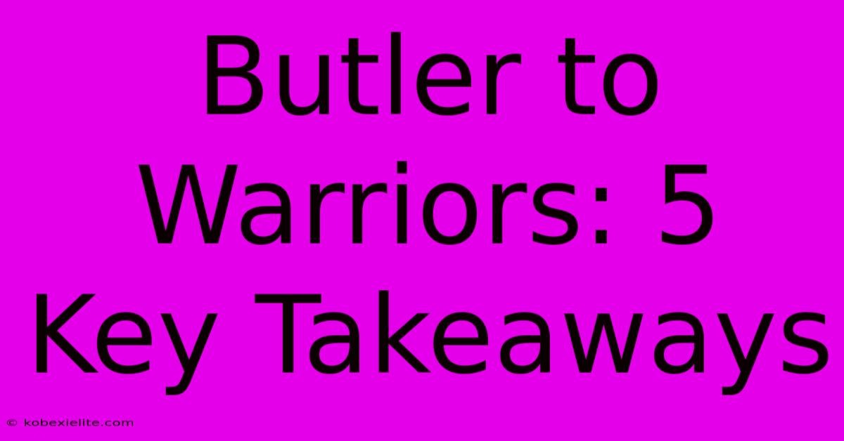 Butler To Warriors: 5 Key Takeaways