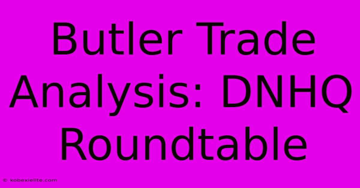 Butler Trade Analysis: DNHQ Roundtable