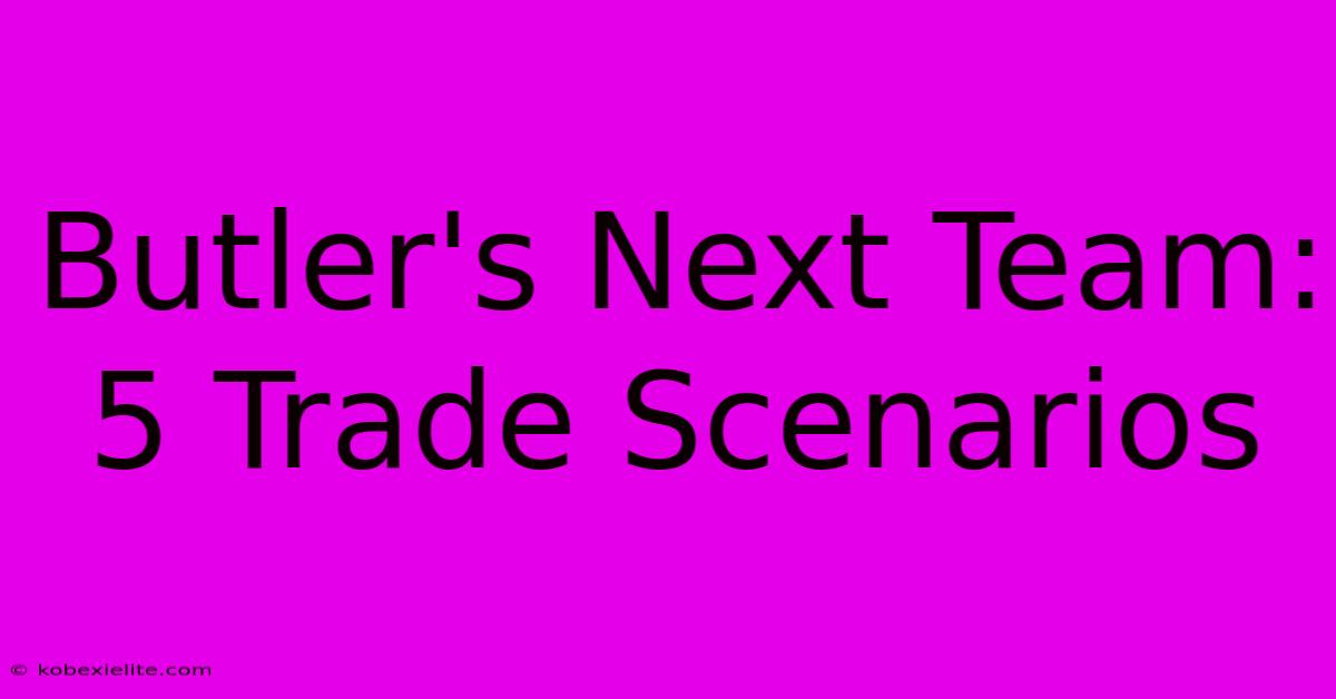 Butler's Next Team: 5 Trade Scenarios