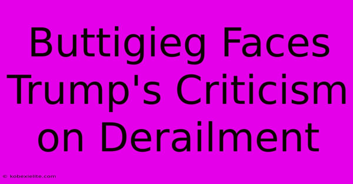 Buttigieg Faces Trump's Criticism On Derailment