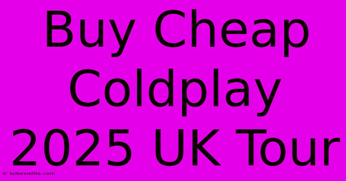 Buy Cheap Coldplay 2025 UK Tour