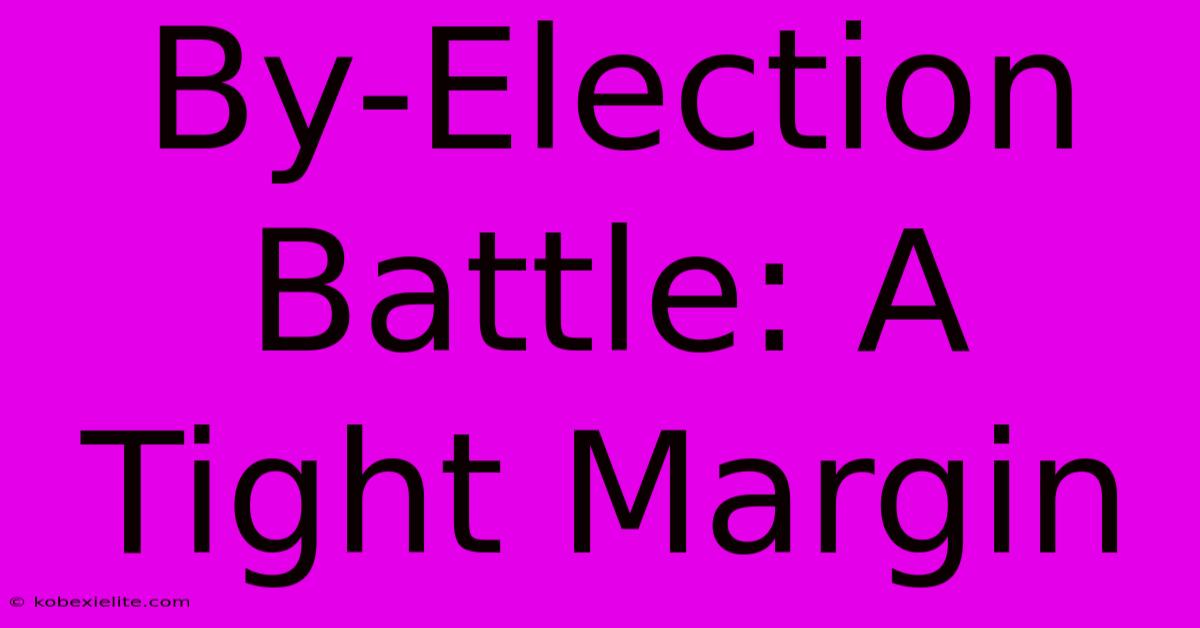 By-Election Battle: A Tight Margin