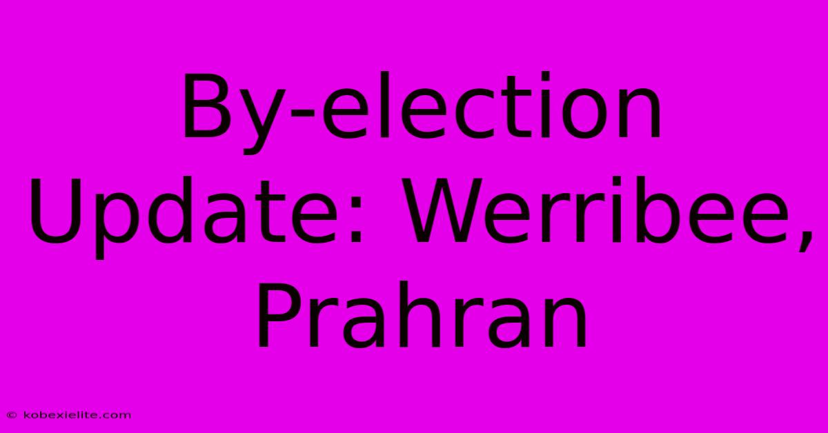 By-election Update: Werribee, Prahran