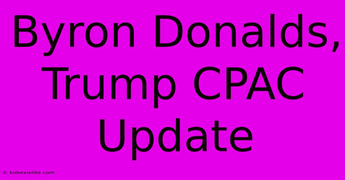 Byron Donalds, Trump CPAC Update