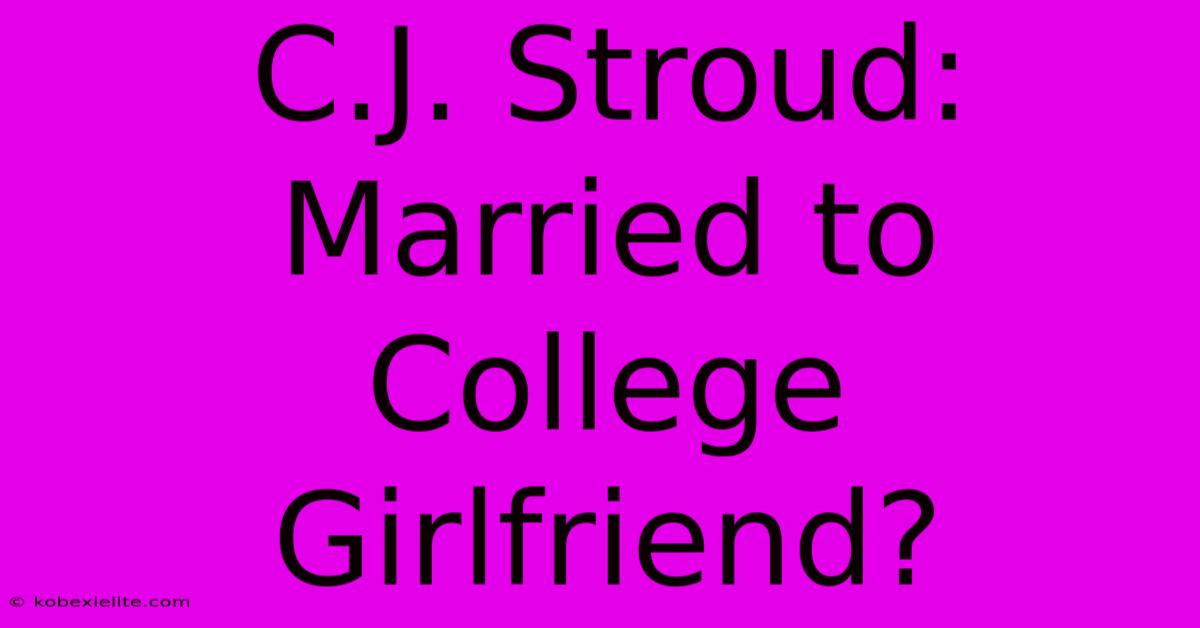 C.J. Stroud: Married To College Girlfriend?