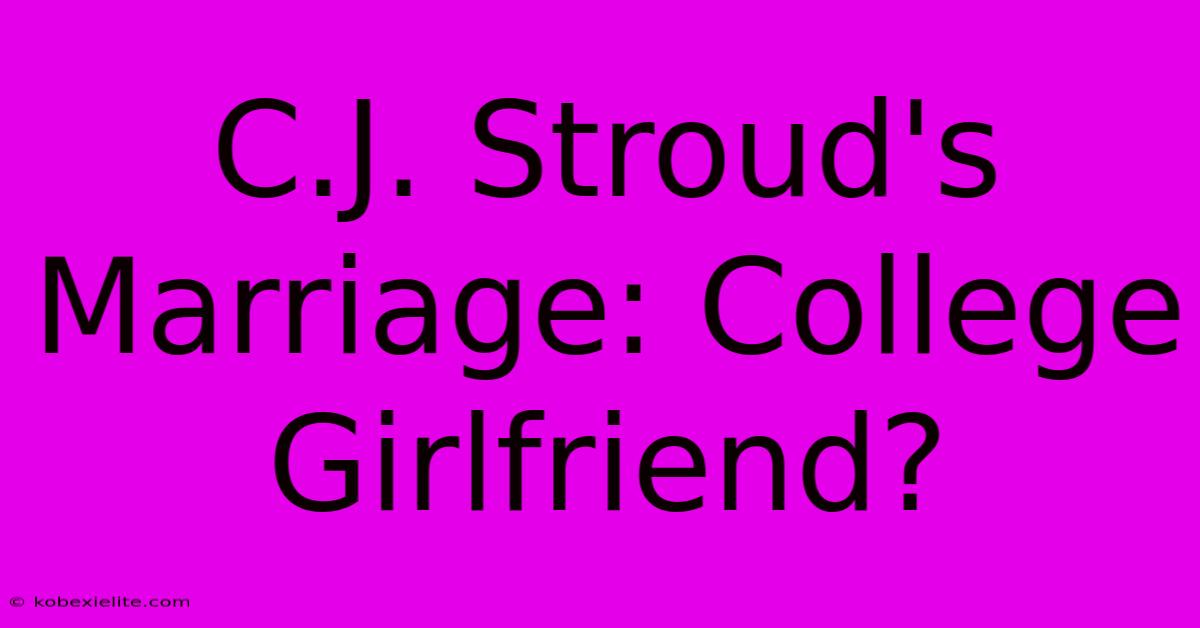 C.J. Stroud's Marriage: College Girlfriend?