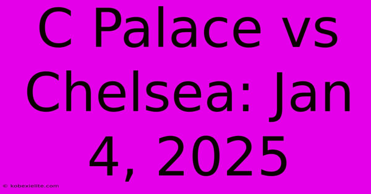 C Palace Vs Chelsea: Jan 4, 2025