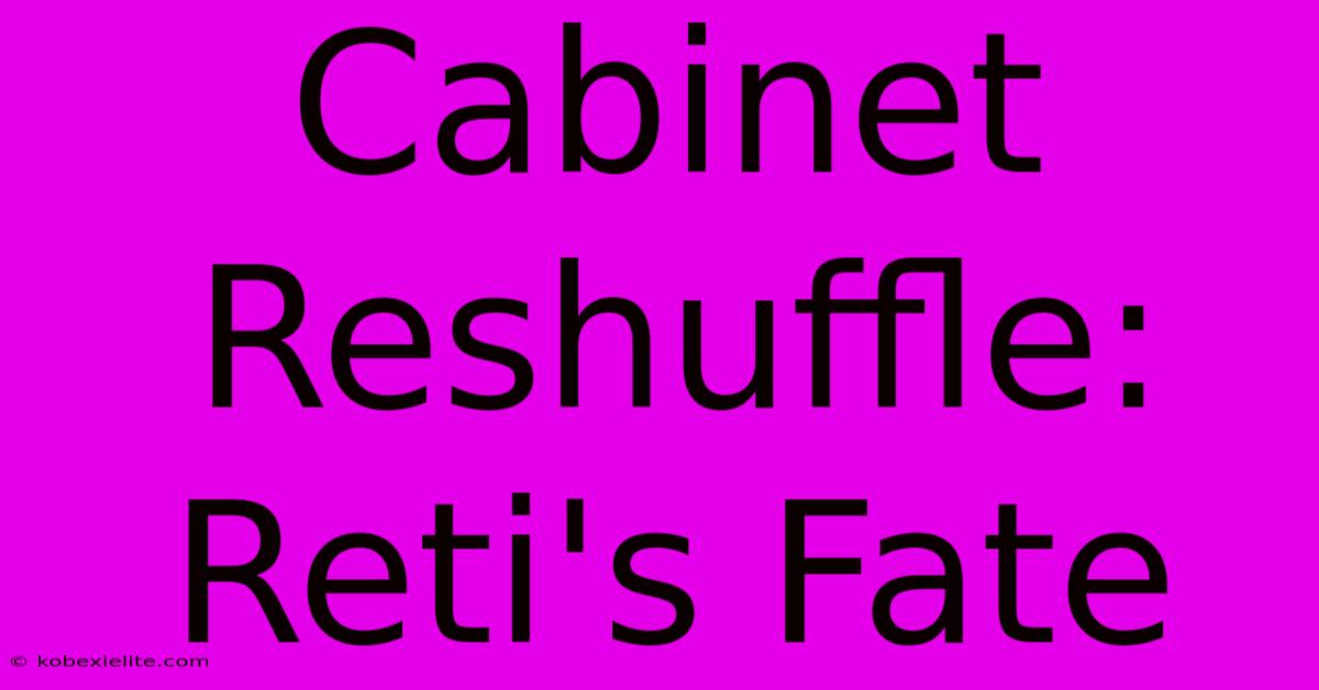 Cabinet Reshuffle: Reti's Fate