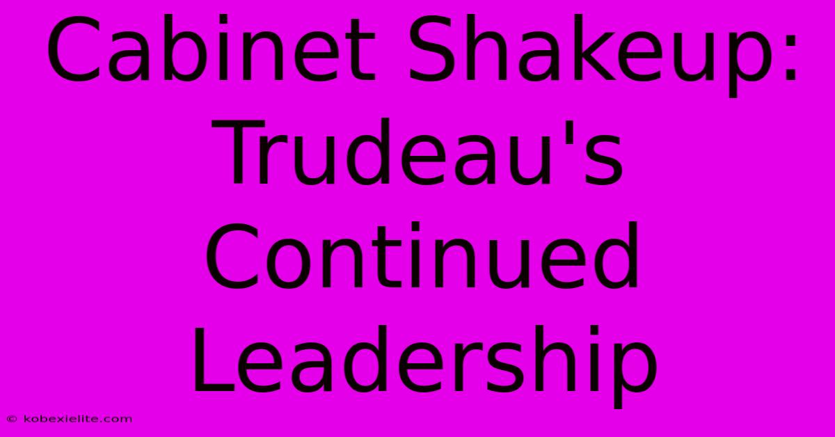 Cabinet Shakeup: Trudeau's Continued Leadership