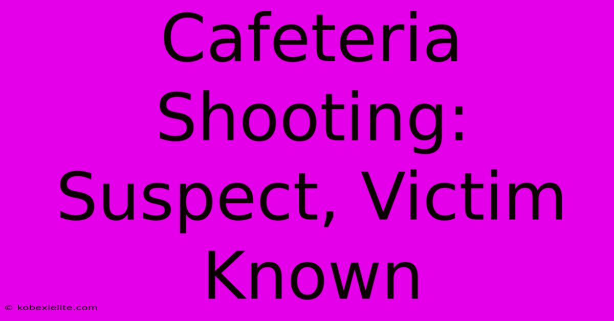 Cafeteria Shooting: Suspect, Victim Known