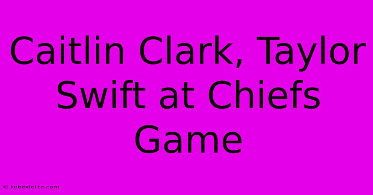 Caitlin Clark, Taylor Swift At Chiefs Game