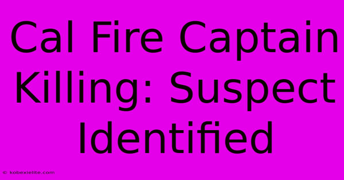 Cal Fire Captain Killing: Suspect Identified