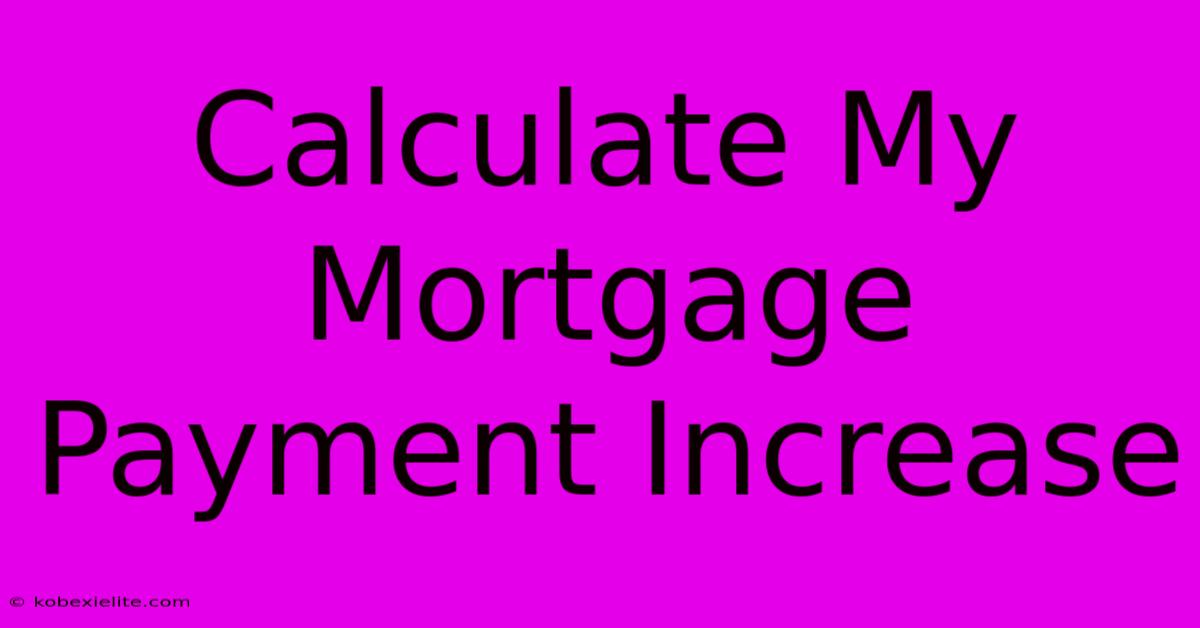 Calculate My Mortgage Payment Increase