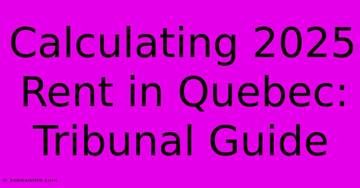 Calculating 2025 Rent In Quebec: Tribunal Guide