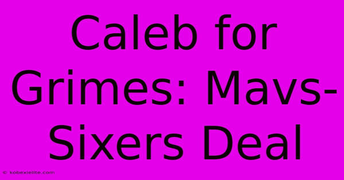 Caleb For Grimes: Mavs-Sixers Deal