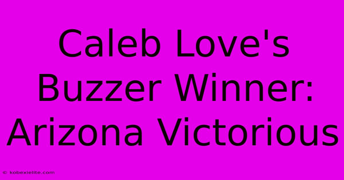 Caleb Love's Buzzer Winner: Arizona Victorious