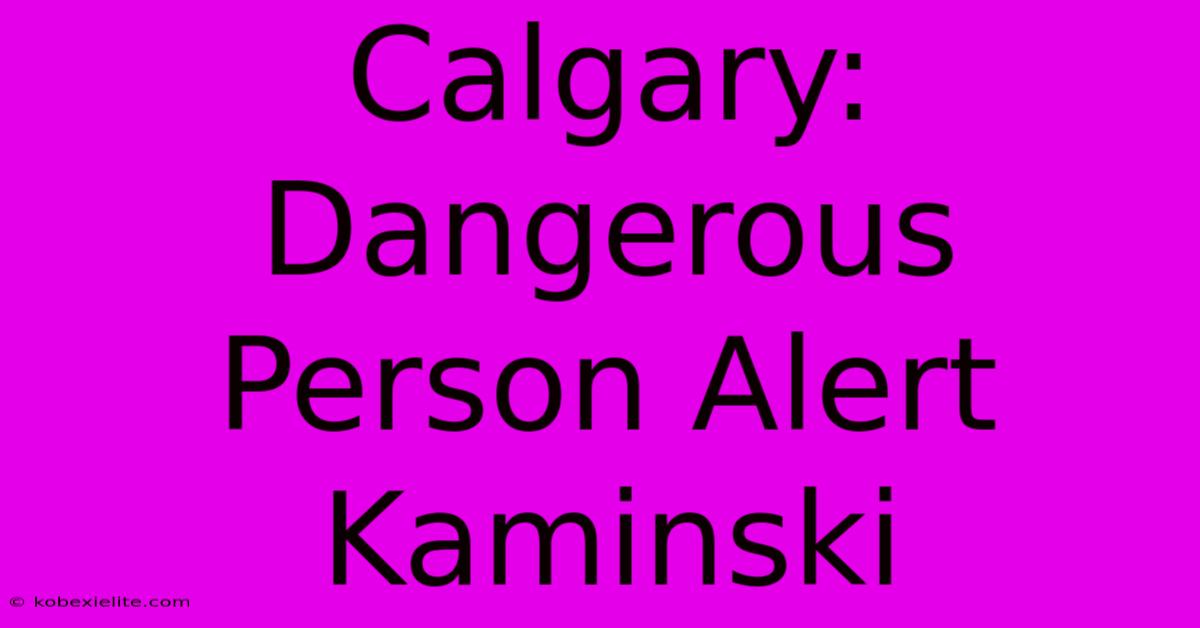 Calgary: Dangerous Person Alert Kaminski