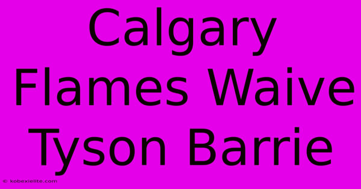 Calgary Flames Waive Tyson Barrie