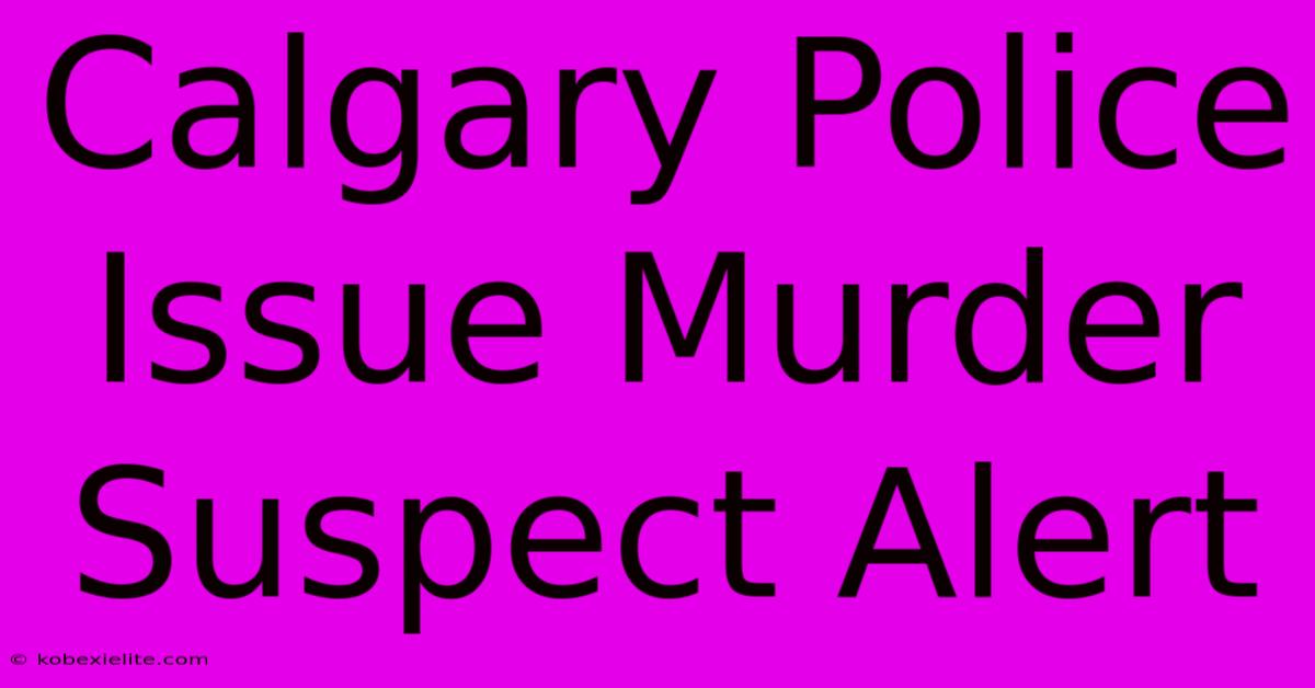 Calgary Police Issue Murder Suspect Alert