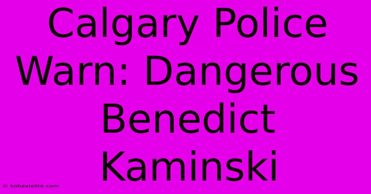 Calgary Police Warn: Dangerous Benedict Kaminski