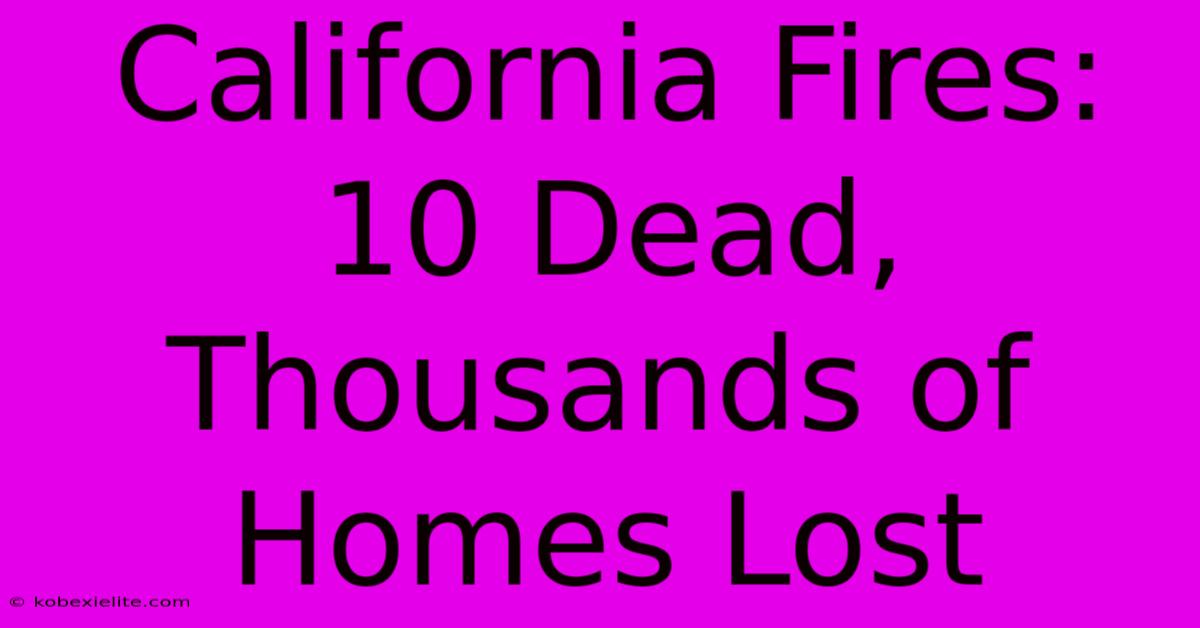 California Fires: 10 Dead, Thousands Of Homes Lost