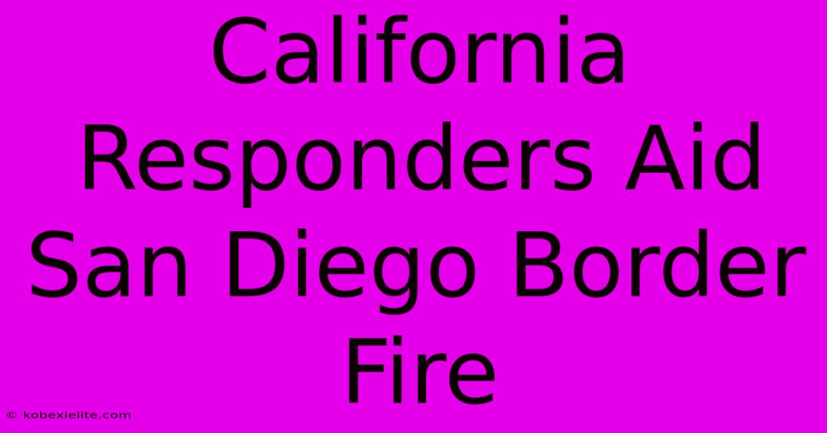 California Responders Aid San Diego Border Fire