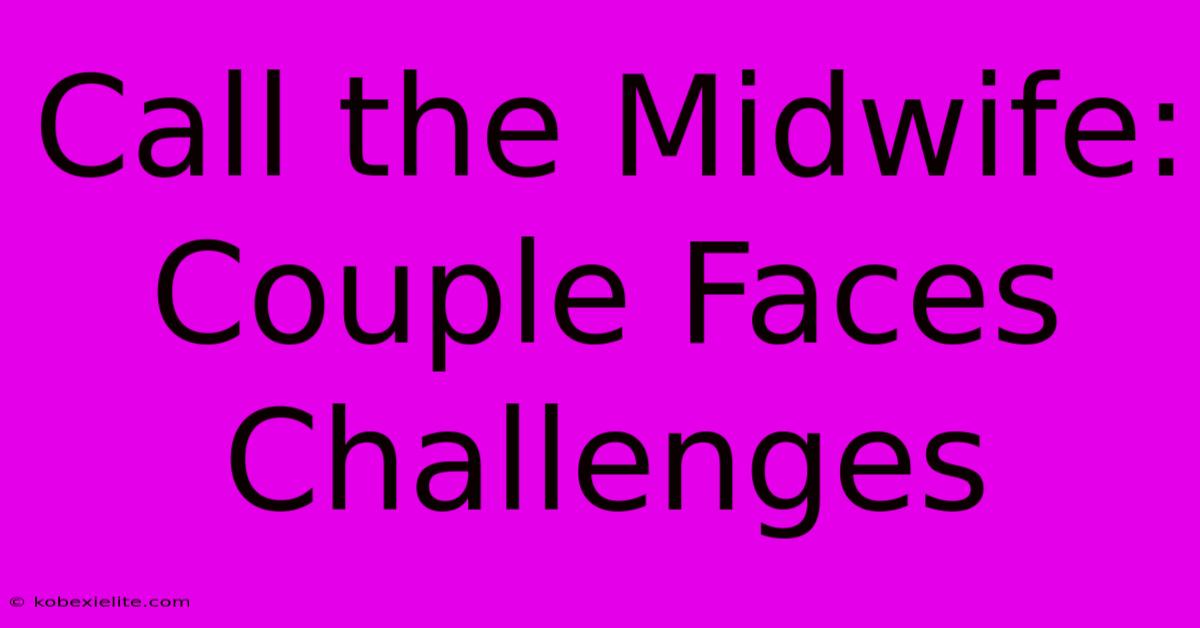 Call The Midwife: Couple Faces Challenges